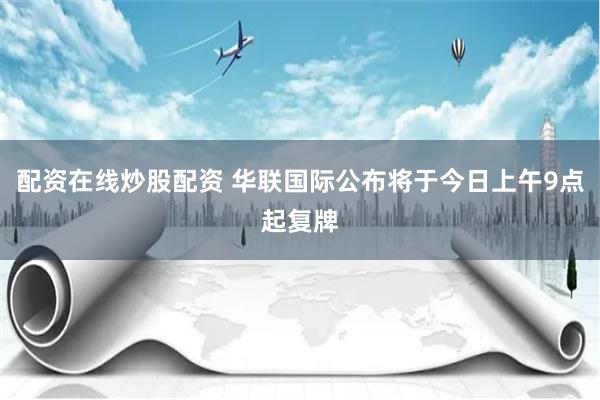 配资在线炒股配资 华联国际公布将于今日上午9点起复牌