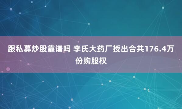 跟私募炒股靠谱吗 李氏大药厂授出合共176.4万份购股权