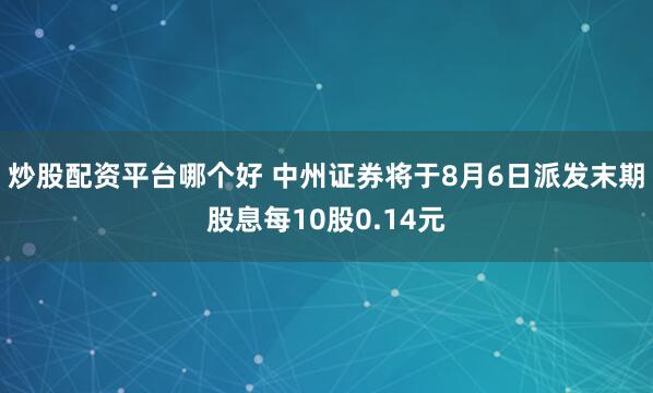 炒股配资平台哪个好 中州证券将于8月6日派发末期股息每10股0.14元