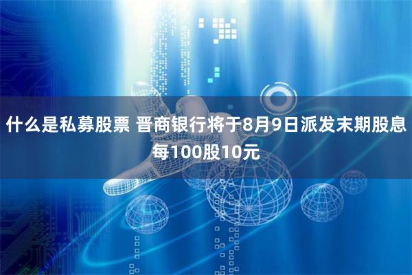 什么是私募股票 晋商银行将于8月9日派发末期股息每100股10元