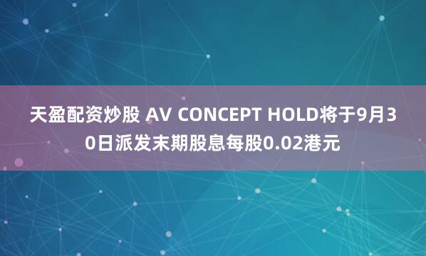 天盈配资炒股 AV CONCEPT HOLD将于9月30日派发末期股息每股0.02港元