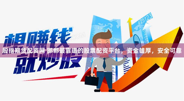 股指期货配资网 邯郸最靠谱的股票配资平台，资金雄厚，安全可靠