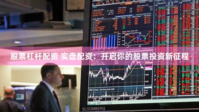 股票杠杆配资 实盘配资：开启你的股票投资新征程