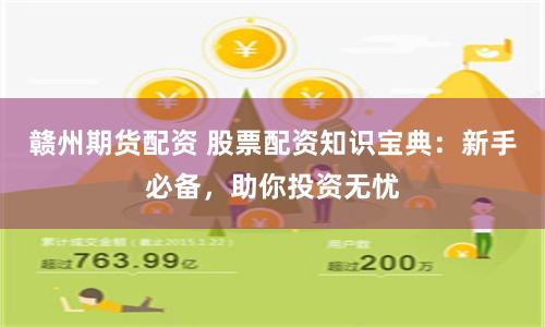 赣州期货配资 股票配资知识宝典：新手必备，助你投资无忧