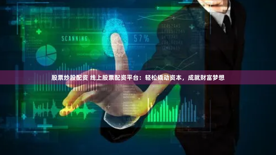 股票炒股配资 线上股票配资平台：轻松撬动资本，成就财富梦想