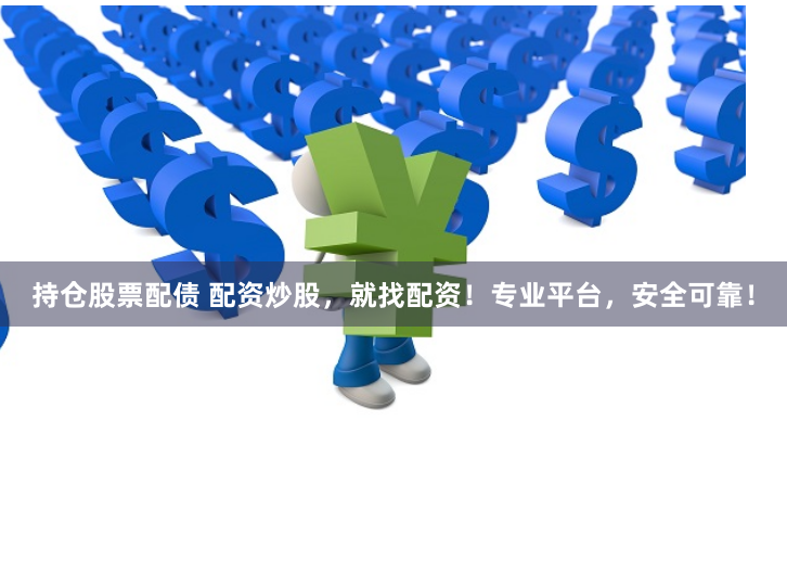 持仓股票配债 配资炒股，就找配资！专业平台，安全可靠！