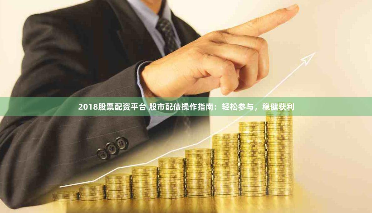 2018股票配资平台 股市配债操作指南：轻松参与，稳健获利