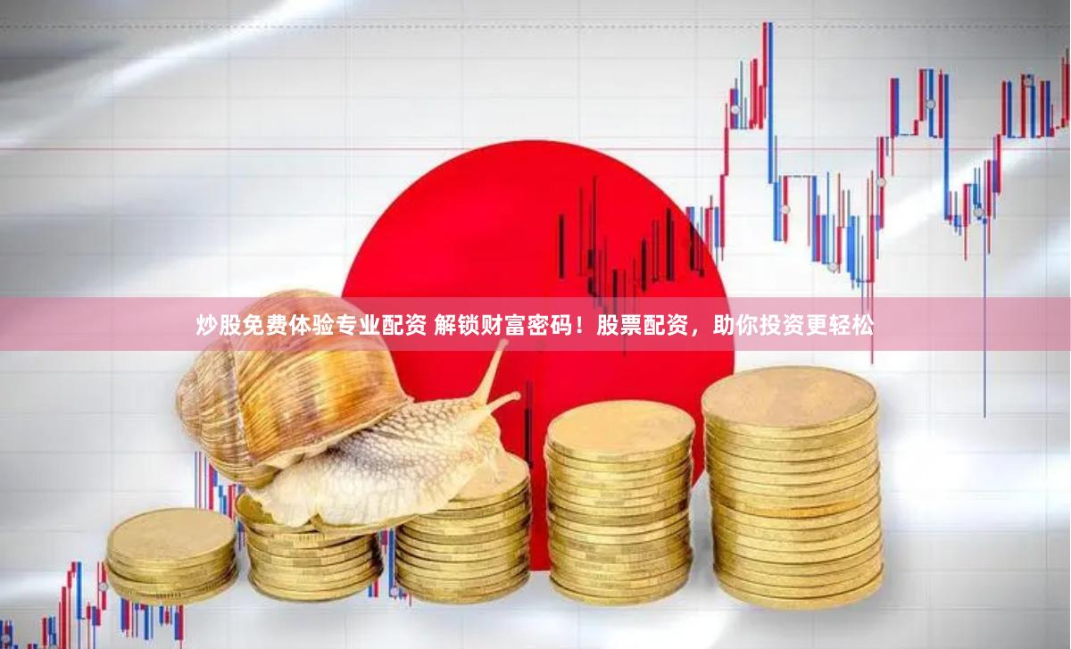 炒股免费体验专业配资 解锁财富密码！股票配资，助你投资更轻松