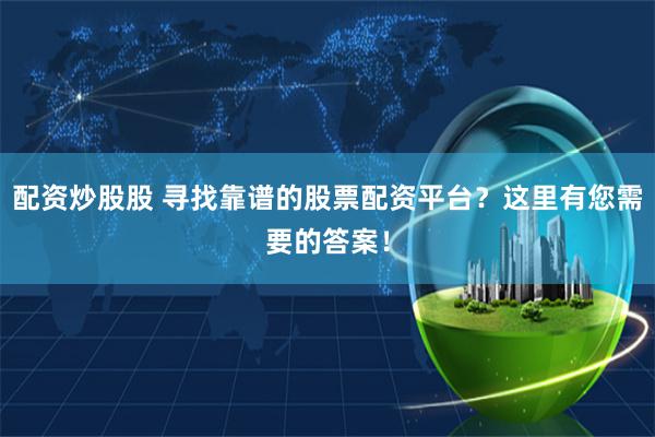 配资炒股股 寻找靠谱的股票配资平台？这里有您需要的答案！