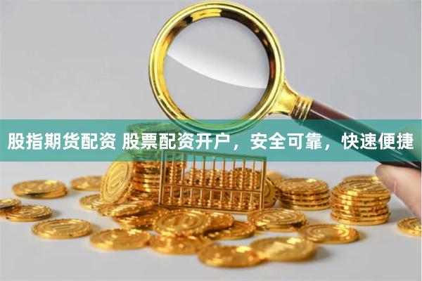 股指期货配资 股票配资开户，安全可靠，快速便捷