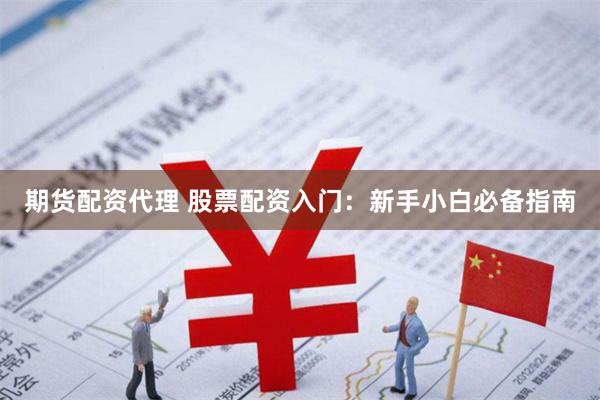 期货配资代理 股票配资入门：新手小白必备指南