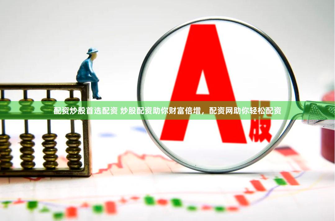 配资炒股首选配资 炒股配资助你财富倍增，配资网助你轻松配资