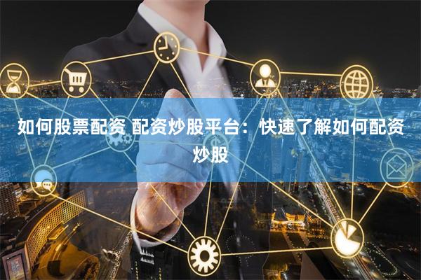如何股票配资 配资炒股平台：快速了解如何配资炒股
