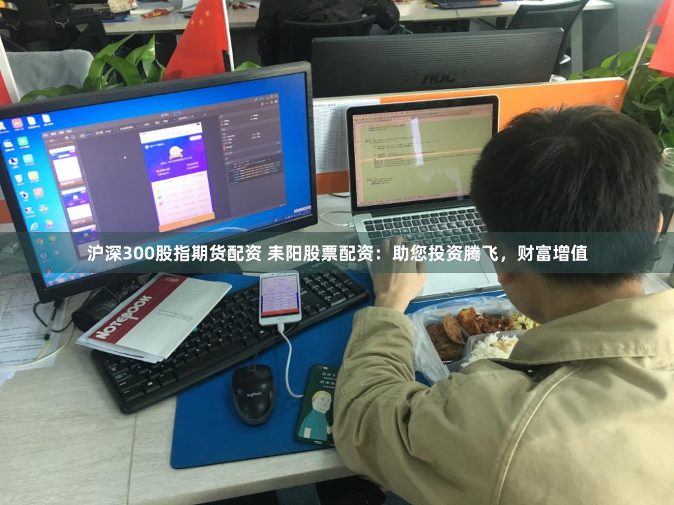 沪深300股指期货配资 耒阳股票配资：助您投资腾飞，财富增值