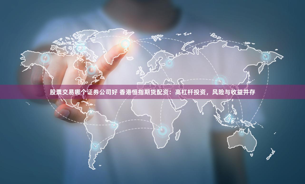 股票交易哪个证券公司好 香港恒指期货配资:高杠杆投资,风险与收益并存