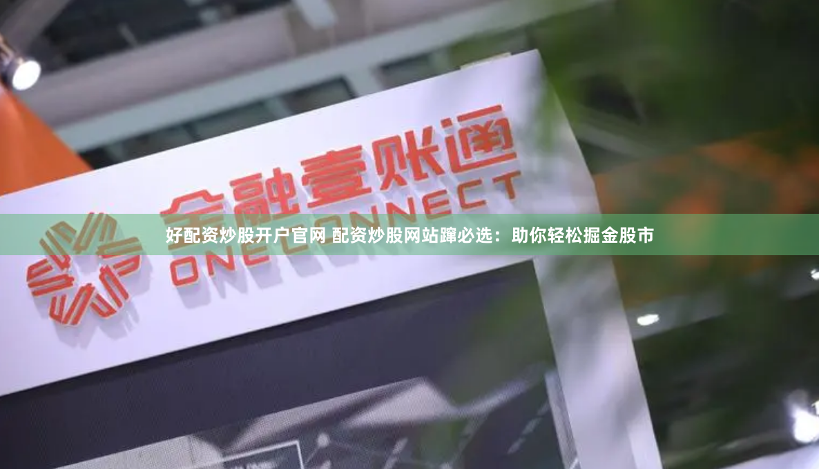 好配资炒股开户官网 配资炒股网站蹿必选：助你轻松掘金股市