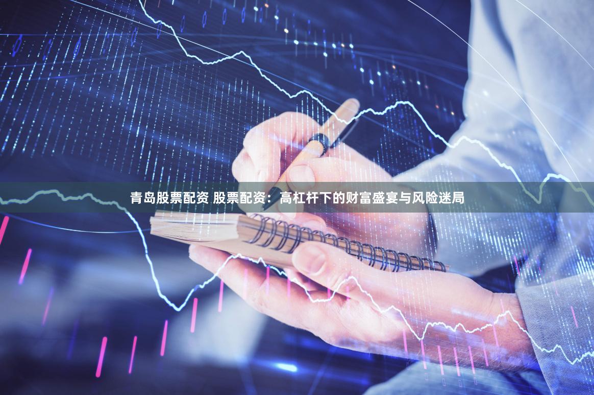 青岛股票配资 股票配资：高杠杆下的财富盛宴与风险迷局