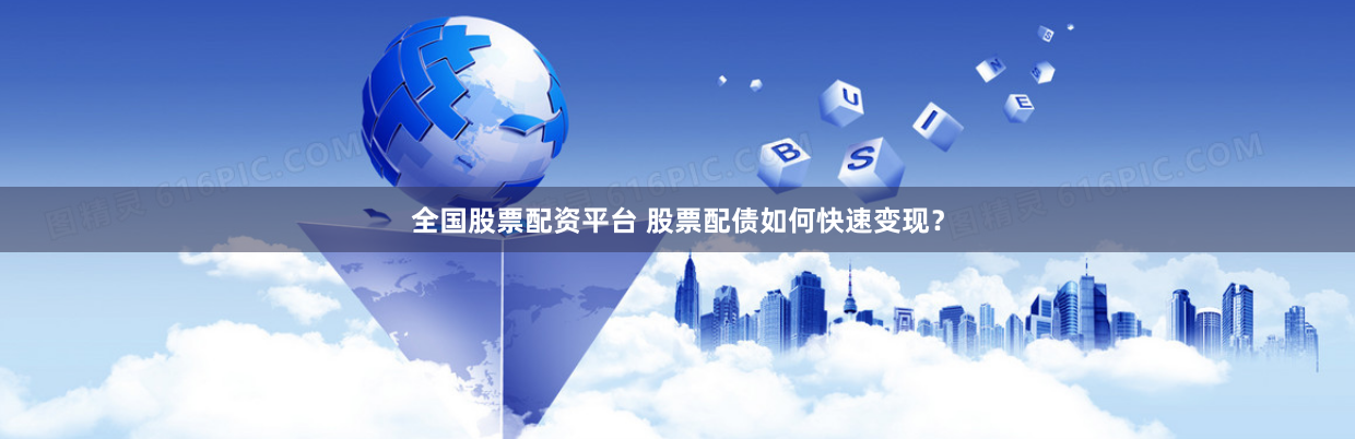 全国股票配资平台 股票配债如何快速变现？