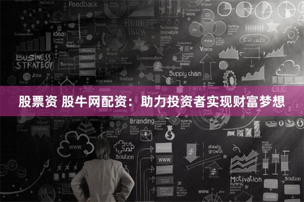 股票资 股牛网配资：助力投资者实现财富梦想