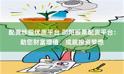 配资炒股优质平台 邵阳股票配资平台：助您财富增值，成就投资梦想