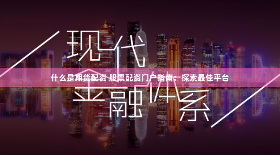 什么是期货配资 股票配资门户指南：探索最佳平台
