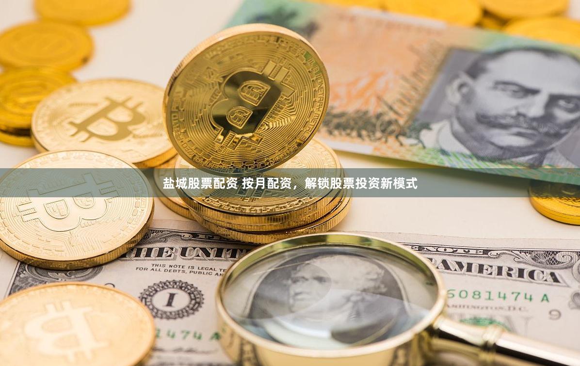 盐城股票配资 按月配资，解锁股票投资新模式
