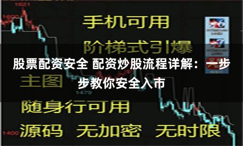 股票配资安全 配资炒股流程详解：一步步教你安全入市