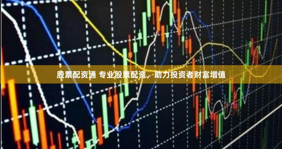 股票配资通 专业股票配资，助力投资者财富增值