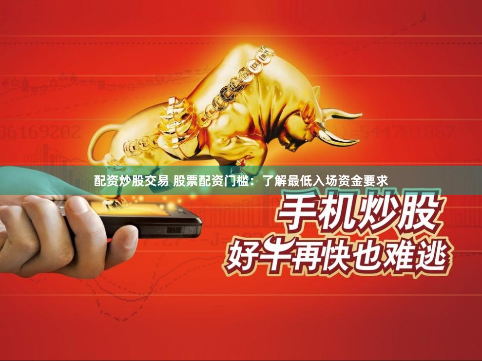 配资炒股交易 股票配资门槛：了解最低入场资金要求