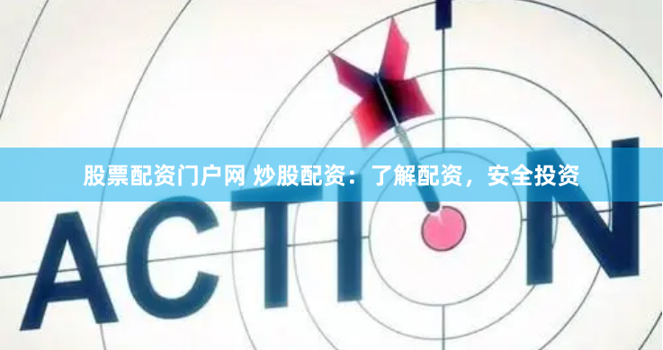 股票配资门户网 炒股配资：了解配资，安全投资