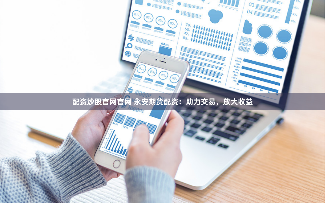 配资炒股官网官网 永安期货配资：助力交易，放大收益