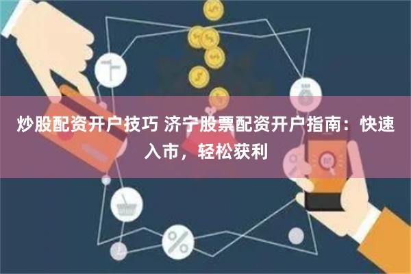 炒股配资开户技巧 济宁股票配资开户指南：快速入市，轻松获利