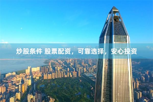 炒股条件 股票配资，可靠选择，安心投资