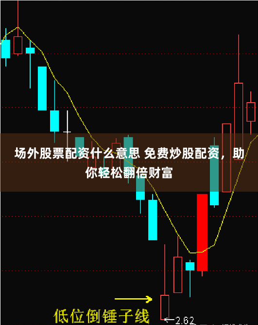 场外股票配资什么意思 免费炒股配资，助你轻松翻倍财富