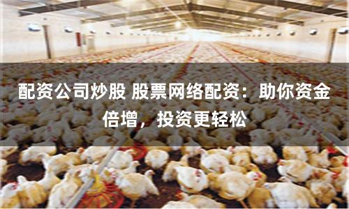 配资公司炒股 股票网络配资：助你资金倍增，投资更轻松
