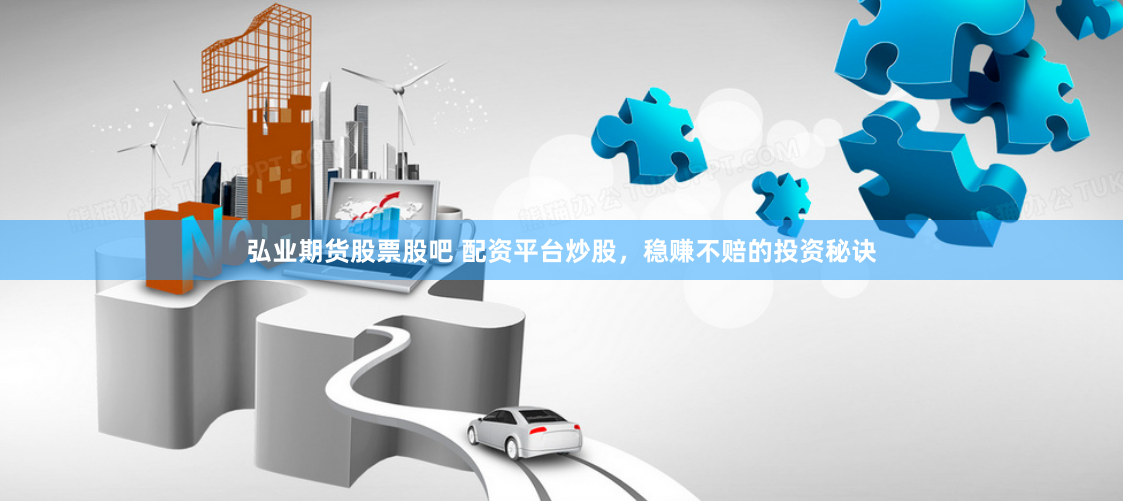 弘业期货股票股吧 配资平台炒股，稳赚不赔的投资秘诀
