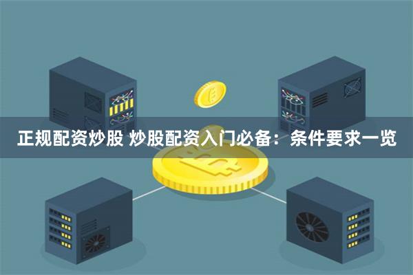 正规配资炒股 炒股配资入门必备：条件要求一览