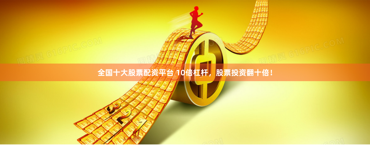 全国十大股票配资平台 10倍杠杆，股票投资翻十倍！