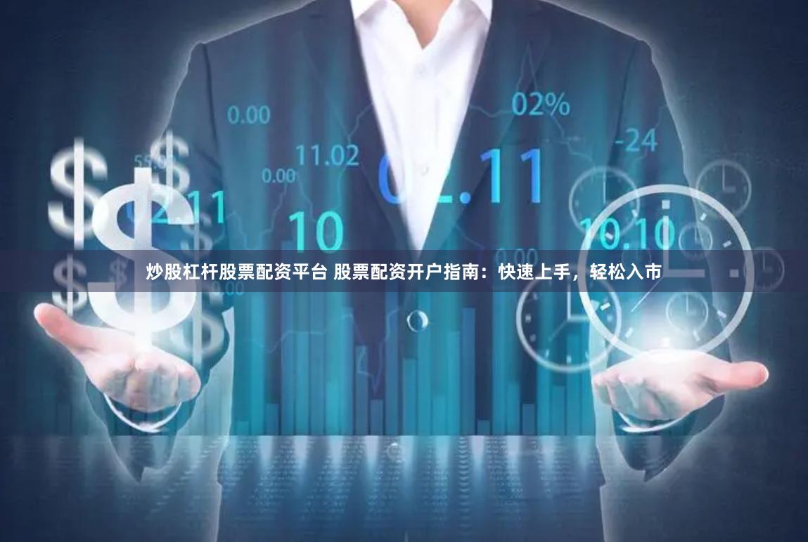 炒股杠杆股票配资平台 股票配资开户指南:快速上手,轻松入市