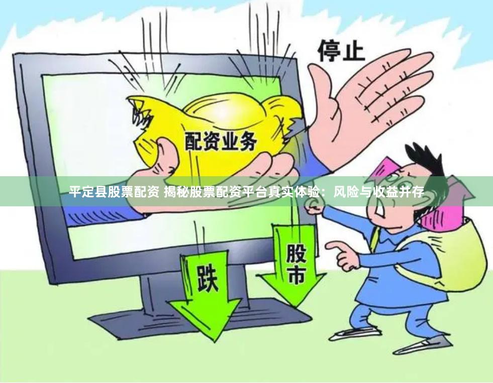 平定县股票配资 揭秘股票配资平台真实体验：风险与收益并存