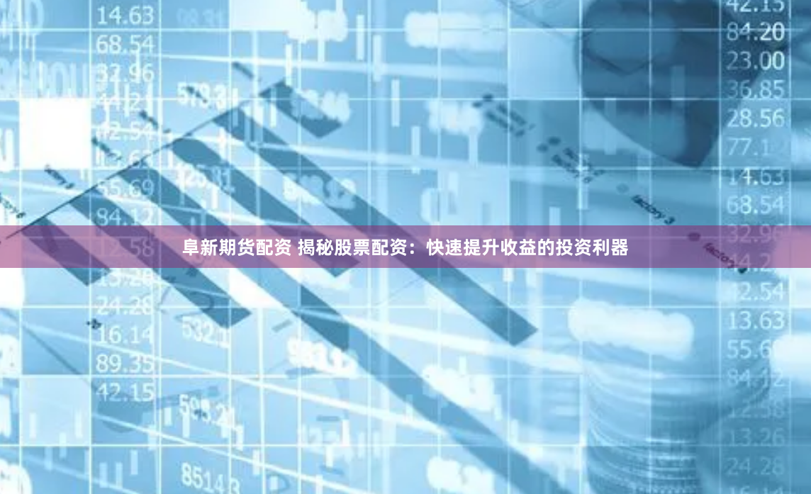 阜新期货配资 揭秘股票配资：快速提升收益的投资利器
