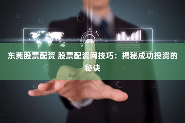 东莞股票配资 股票配资网技巧：揭秘成功投资的秘诀