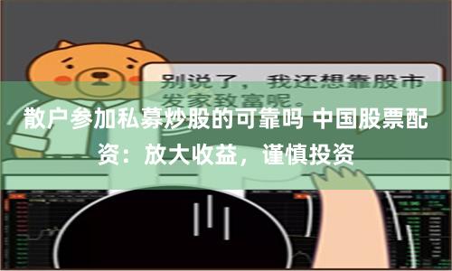散户参加私募炒股的可靠吗 中国股票配资:放大收益,谨慎投资