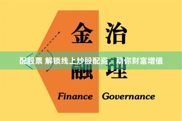 配股票 解锁线上炒股配资,助你财富增值