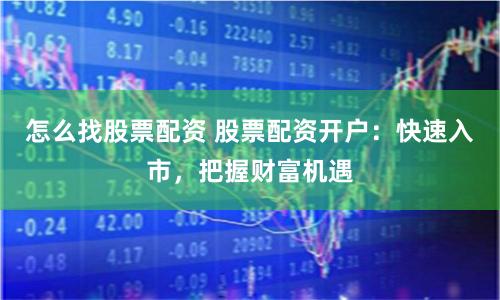 怎么找股票配资 股票配资开户:快速入市,把握财富机遇