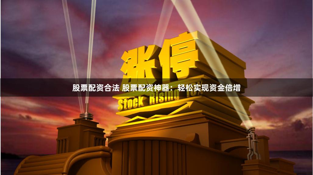 股票配资合法 股票配资神器:轻松实现资金倍增