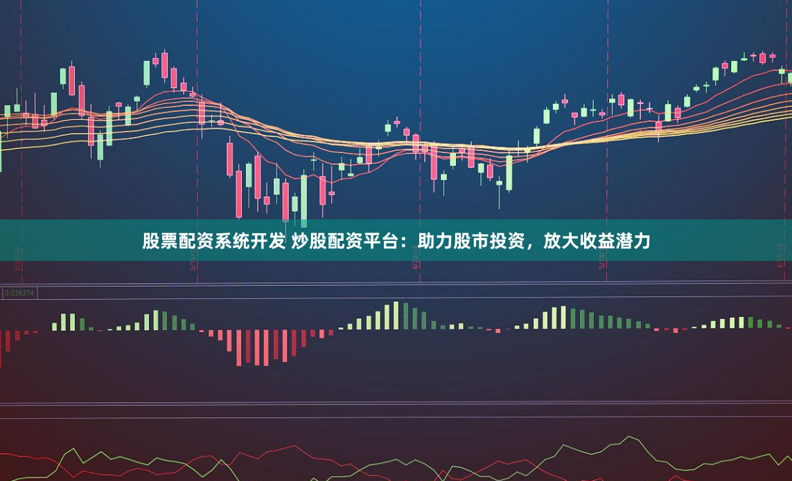 股票配资系统开发 炒股配资平台：助力股市投资，放大收益潜力