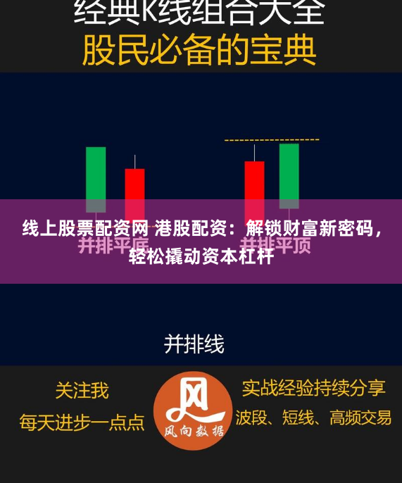 线上股票配资网 港股配资:解锁财富新密码,轻松撬动资本杠杆