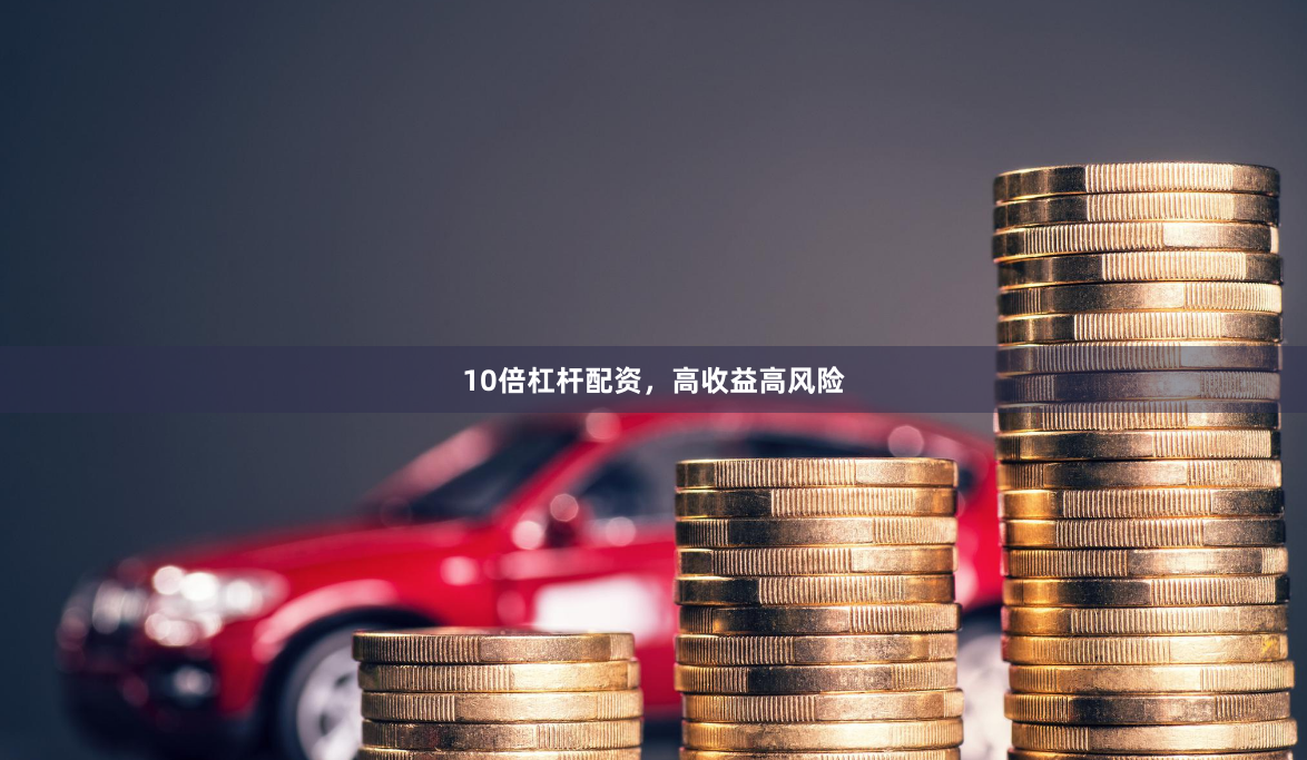 10倍杠杆配资，高收益高风险