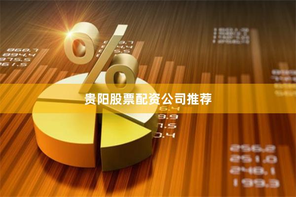 贵阳股票配资公司推荐